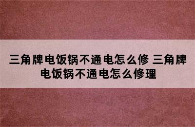 三角牌电饭锅不通电怎么修 三角牌电饭锅不通电怎么修理